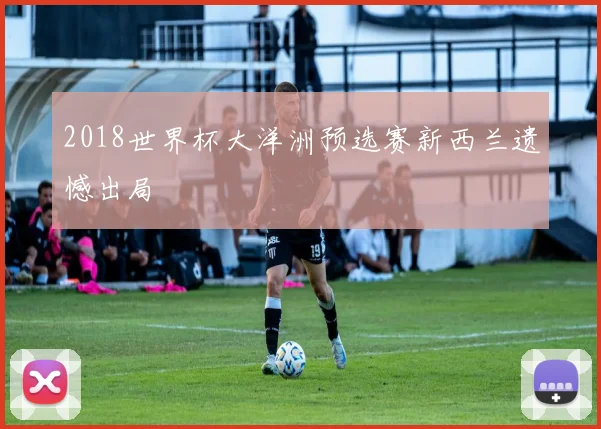 2018世界杯大洋洲预选赛新西兰遗憾出局