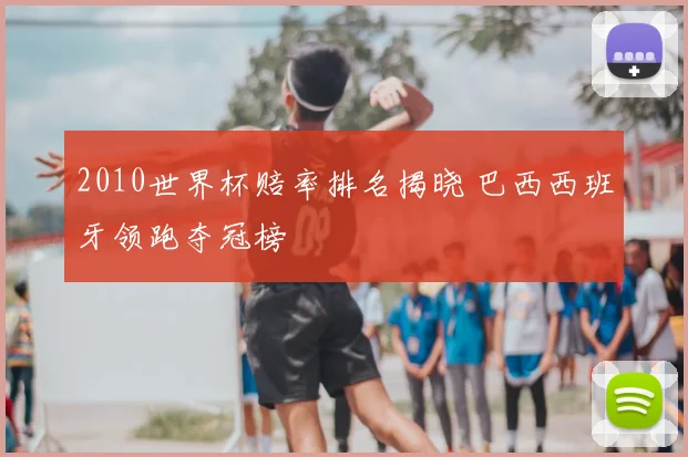 2010世界杯赔率排名揭晓 巴西西班牙领跑夺冠榜