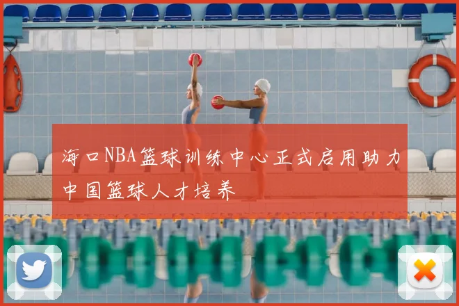 海口NBA篮球训练中心正式启用助力中国篮球人才培养