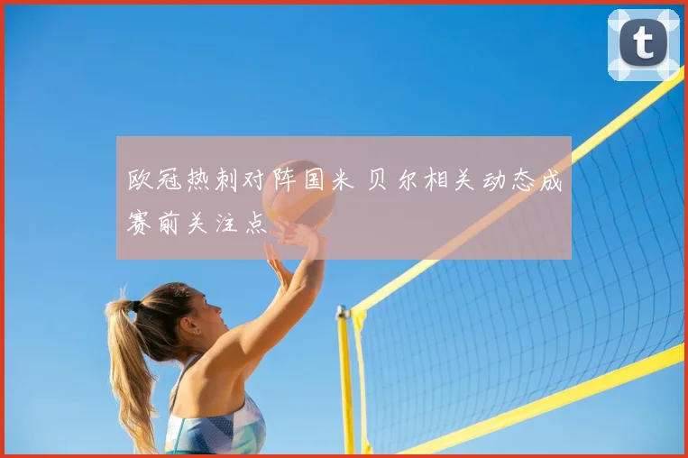 欧冠热刺对阵国米 贝尔相关动态成赛前关注点