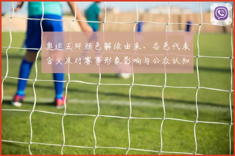 奥运五环颜色解读由来、各色代表含义及对赛事形象影响与公众认知变化