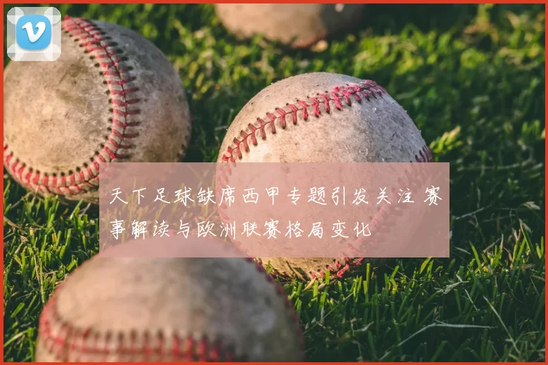 天下足球缺席西甲专题引发关注 赛事解读与欧洲联赛格局变化