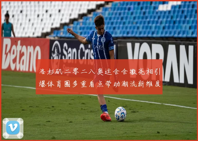 洛杉矶二零二八奥运会会徽亮相引爆体育圈多重看点带动潮流新维度