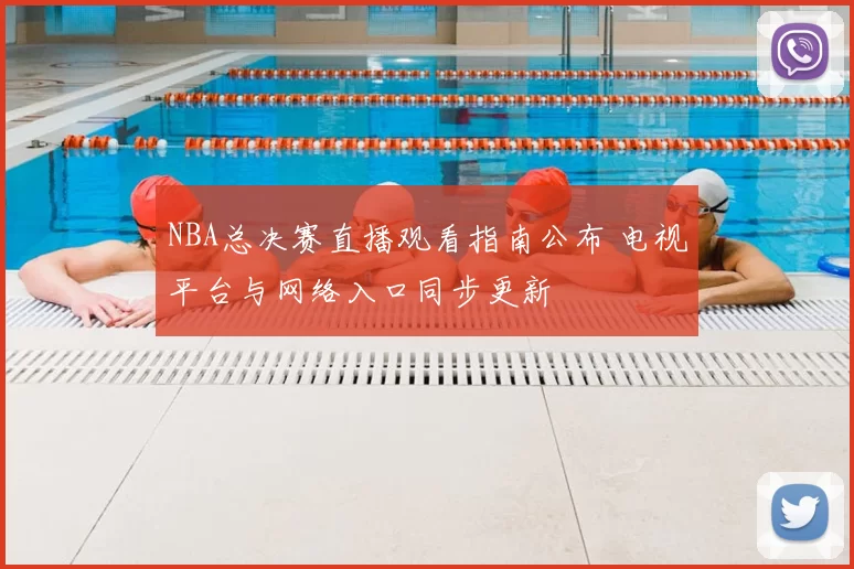 NBA总决赛直播观看指南公布 电视平台与网络入口同步更新