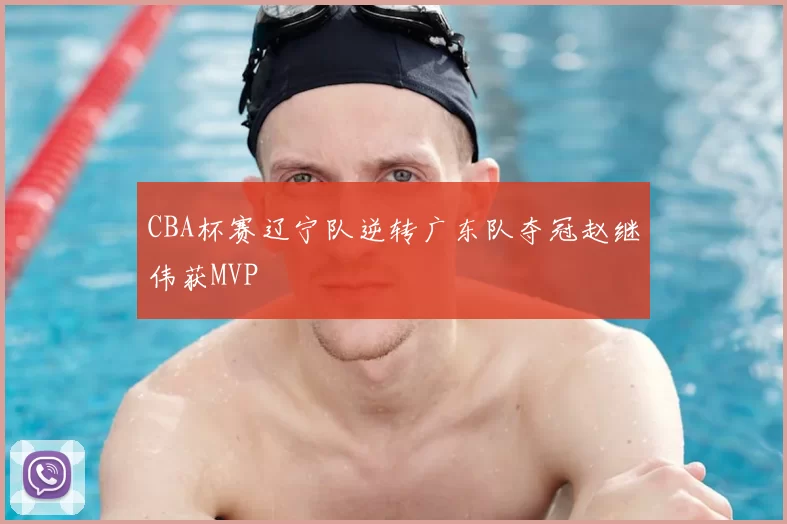 CBA杯赛辽宁队逆转广东队夺冠赵继伟获MVP