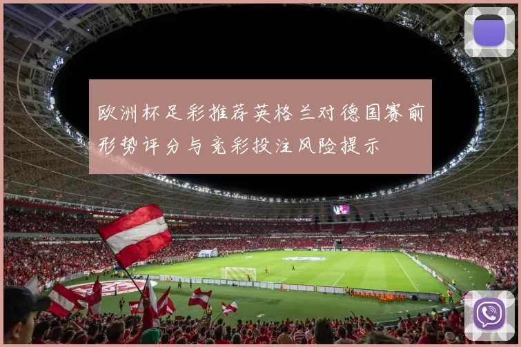 欧洲杯足彩推荐英格兰对德国赛前形势评分与竞彩投注风险提示