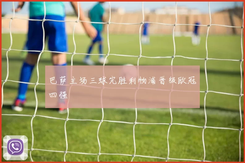 巴萨主场三球完胜利物浦晋级欧冠四强