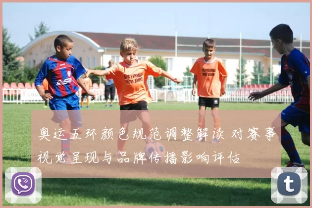 奥运五环颜色规范调整解读 对赛事视觉呈现与品牌传播影响评估