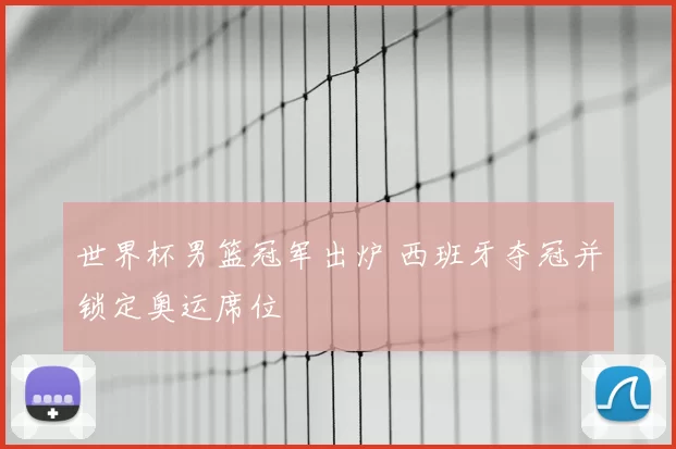 世界杯男篮冠军出炉 西班牙夺冠并锁定奥运席位