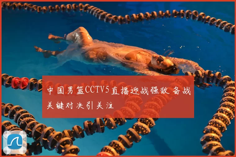 中国男篮CCTV5直播迎战强敌 备战关键对决引关注