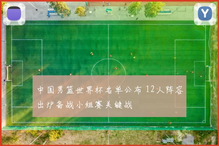 中国男篮世界杯名单公布 12人阵容出炉备战小组赛关键战