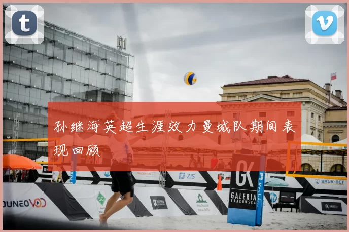 孙继海英超生涯效力曼城队期间表现回顾